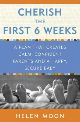 Cherish the First Six Weeks: A Plan that Creates Calm, Confident Parents and a Happy, Secure Baby